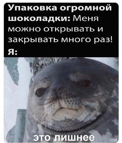 Упаковка огромной шоколадки: Меня можно открывать и закрывать много раз! Я: это лишнее