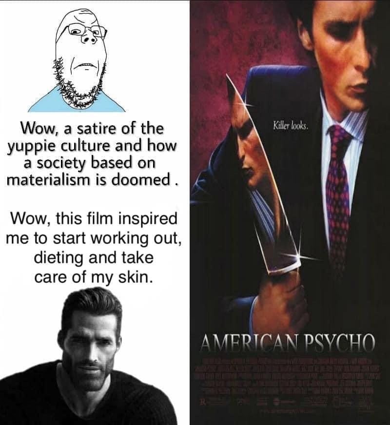 Wow, a satire of the Killer yuppie culture and how a society based on materialism is doomed. Wow, this film inspired me to start working out, dieting and take саге of my skin.