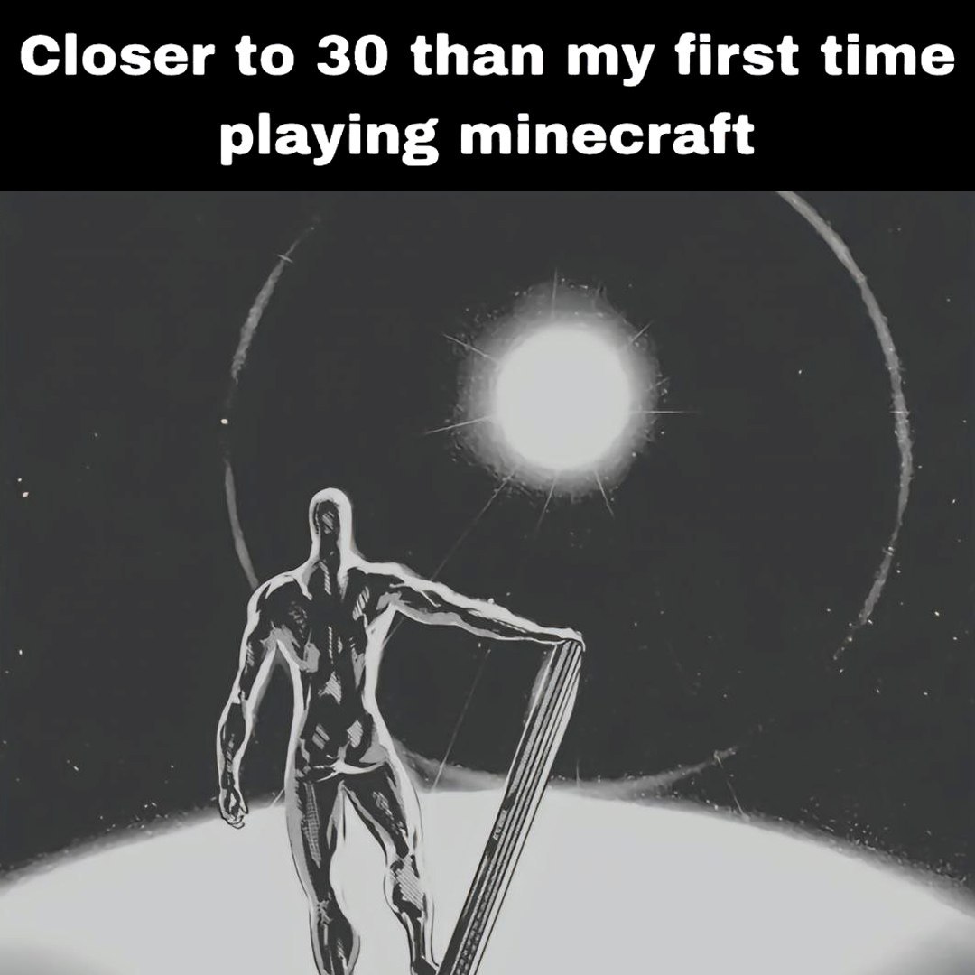 Closer to 30 than my first time playing minecraft