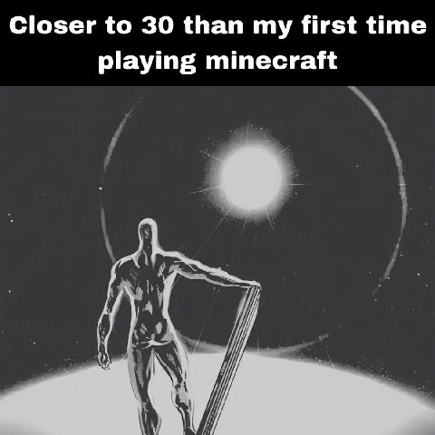Closer to 30 than my first time playing minecraft