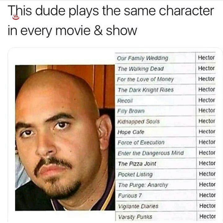This dude plays the same character in every movie show Our Family Wedding Hector The Walking Dead Hector For the Love of Money Hector Hector Tne Dark Knignt Rises Hector Filly Brown Hector Hector Kidn