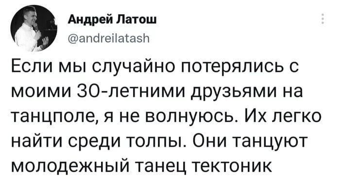 Андрей Латош @andreilatash Если мы случайно потерялись с моими 30-летними друзьями на танцполе, я не волнуюсь. легко найти среди толпы. Они танцуют молодежный танец тектоник