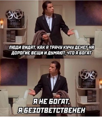 люди ВИДЯТ, КАК Я ТРАЧУ КУЧУ AEHE ДОРОГИЕ ВЕЩИ И ДУМАНТ, ЧТО Я БОГАТ Я НЕ БОГАТ. Я БЕЗОТВЕТСТВЕНЕН