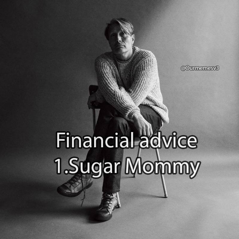 @Ourmemesv3 Financial advice 1.Sugar Mommy