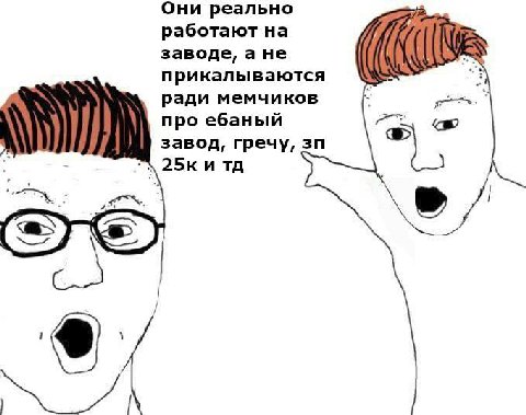 Они реально работают на заводе, а не прикалываются ради мемчиков про ебаный завод, гречу,