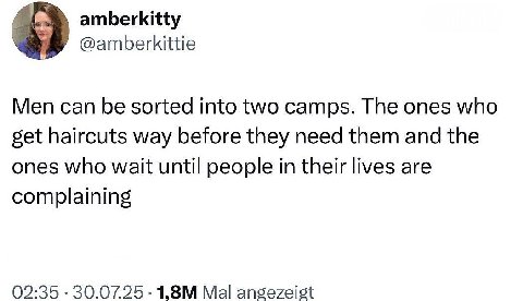 amberkitty @amberkittie Men can be sorted into two camps. The ones who set haircuts way before they need them and the ones who wait until people in their lives are complaining 02:35 30.07.25 Mal angez