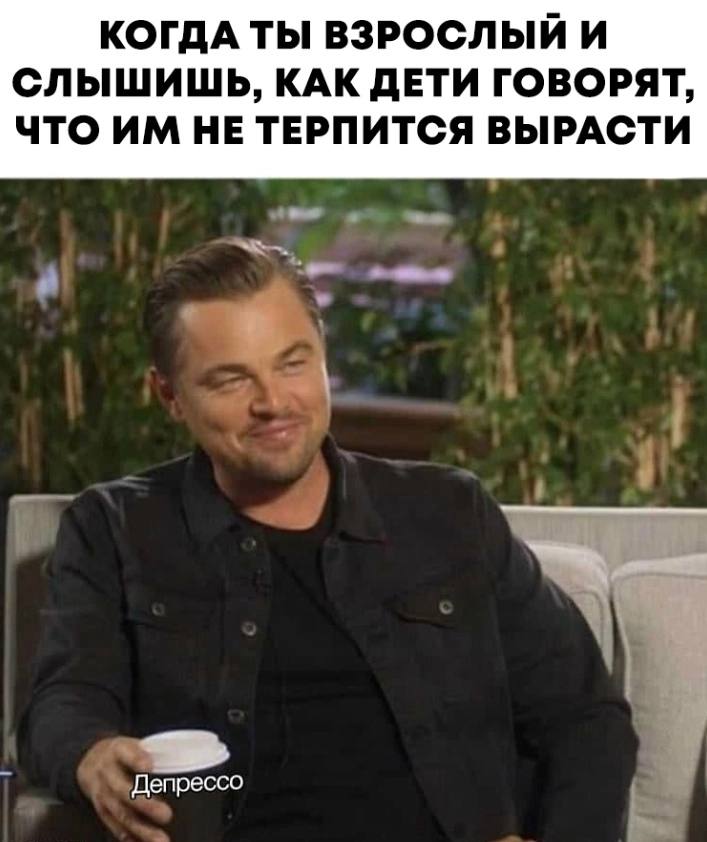КОГДА ТЫ ВЗРОСЛЫЙ И СЛЫШИШЬ, КАК ДЕТИ ГОВОРЯТ, ЧТО НЕ ТЕРПИТСЯ ВЫРАСТИ Депрессо