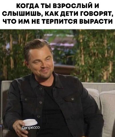 КОГДА ТЫ ВЗРОСЛЫЙ И СЛЫШИШЬ, КАК ДЕТИ ГОВОРЯТ, ЧТО НЕ ТЕРПИТСЯ ВЫРАСТИ Депрессо