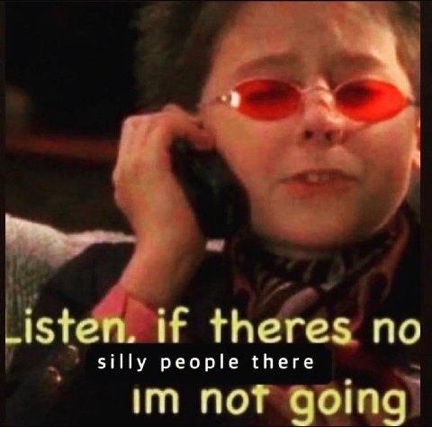 и theres по silly people there пот
