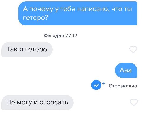 А почему у тебя написано, что ты гетеро? Сегодня 22:12 Так я гетеро Отправлено Но могу и отсосать