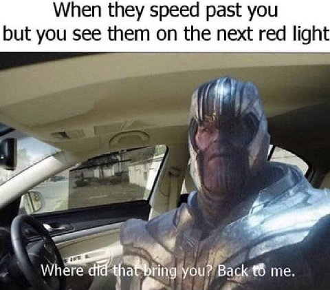 When they speed past you but you see them on the next red light Where you? Back