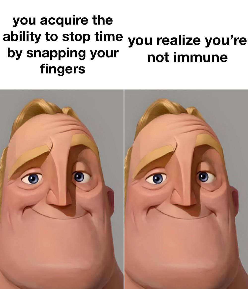 you acquire the ability to stop time you realize you’re snapping your not immune fingers