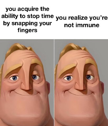 you acquire the ability to stop time you realize you’re snapping your not immune fingers