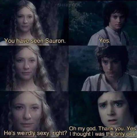 You have seen Sauron. Yes. my god. Thank you. Yes. He's weirdly sexy, right? thought was the only one.