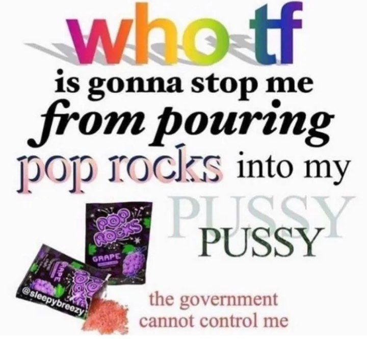 is gonna stop me from pouring рор into my the government cannot control me