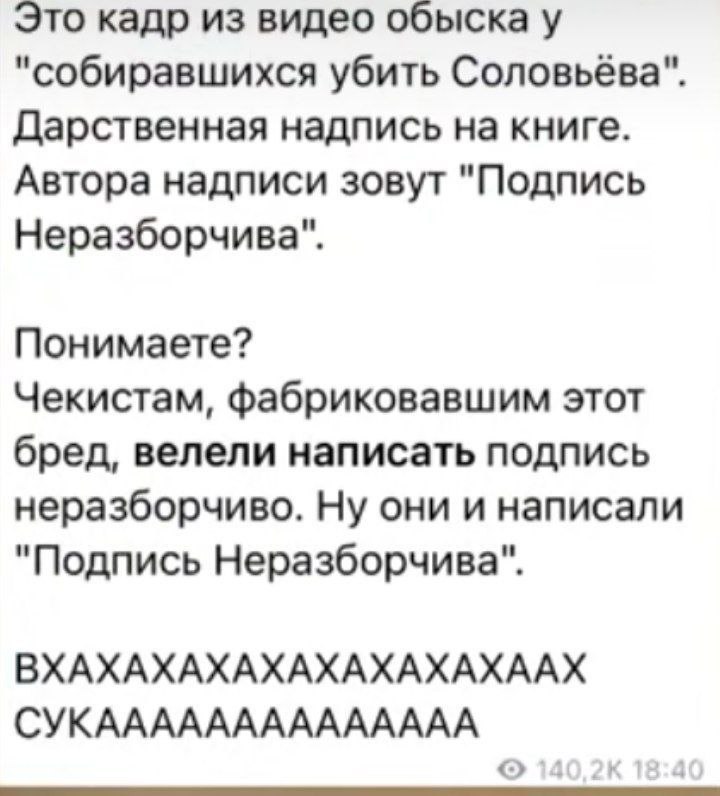 Это кадр из видео обыска у "собиравшихся убить Соловьёва". Дарственная надпись на книге. Автора надписи зовут "Подпись Неразборчива". Понимаете? Чекистам, фабриковавшим этот бред, велели написать подп