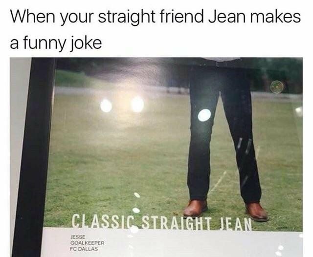 When your straight friend Jean makes funny joke GOALKEEPER