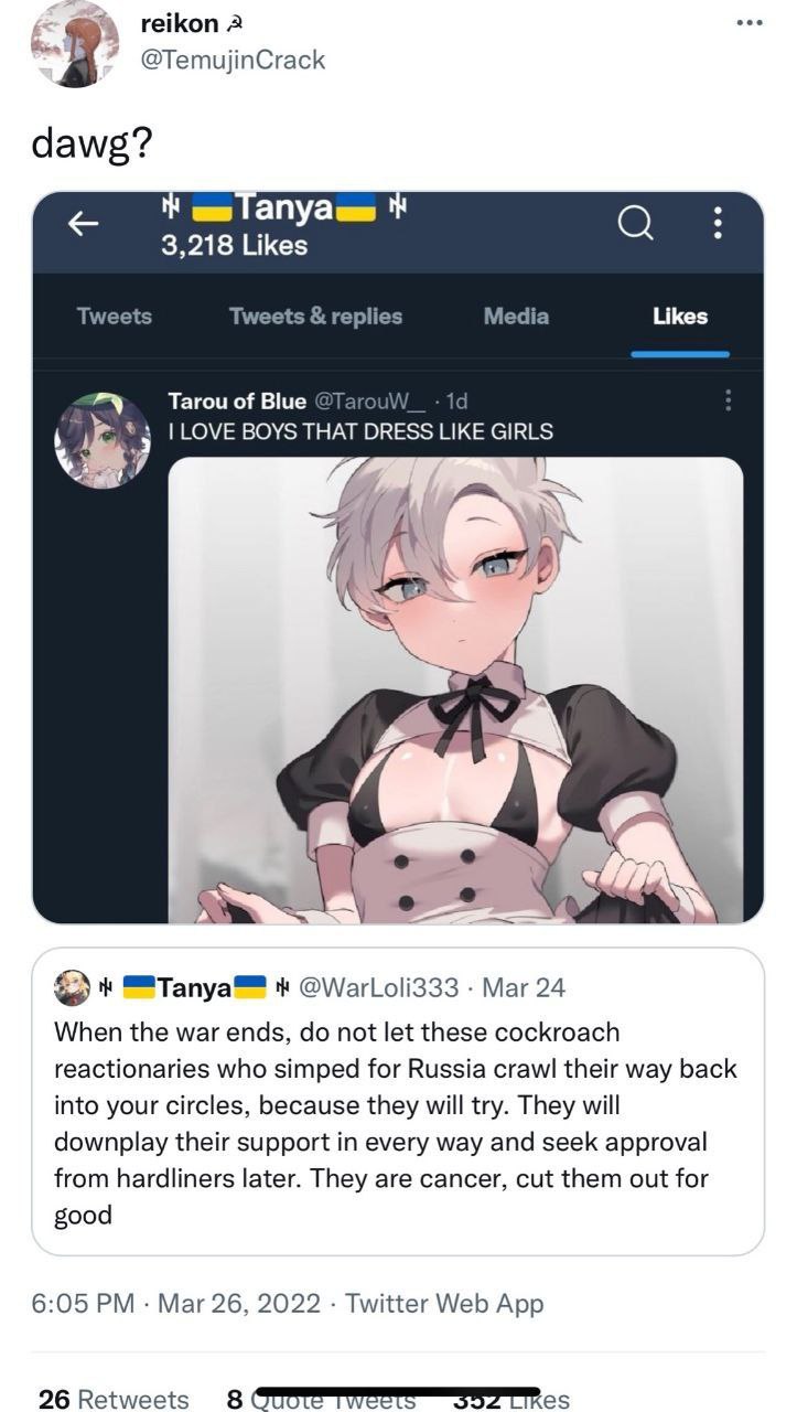 reikon 2 @TemujinCrack dawg? 3,218 Likes Tweets Tweets replies Media Likes Tarou of Blue LOVE BOYS LIKE GIRLS DRESS я 4 @WarLoli333 Mar 24 When the war ends, not let these cockroach reactionaries who 