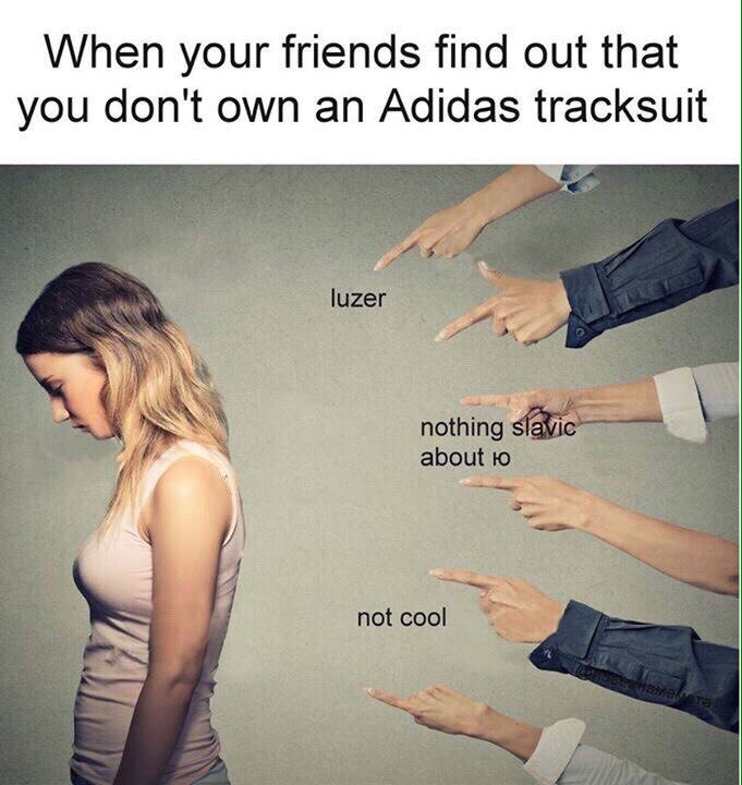 When your friends find out that you don't own an Adidas tracksuit luzer nothing slavic about to not cool