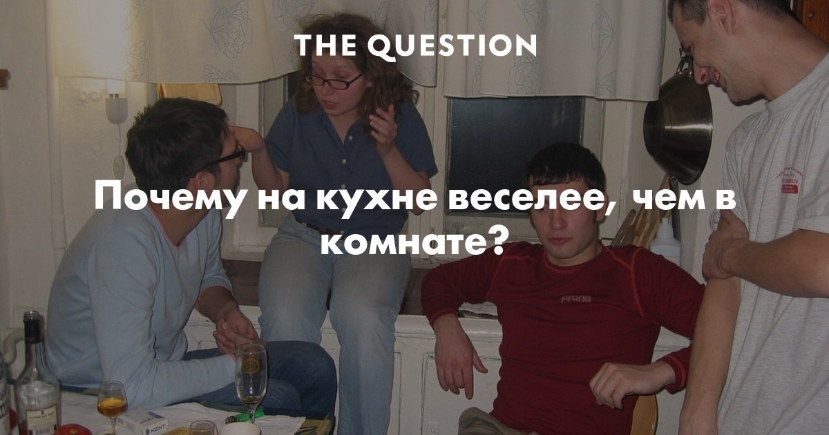 THE QUESTION Почему на кухне веселее, чем в комнате?