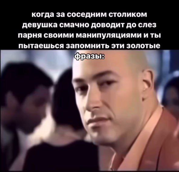 когда за соседним столиком девушка смачно доводит до слез парня своими манипуляциями и ты пытаешься запомнить эти золотые фразы: у