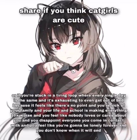 you think Catgirls are cute stuck a tiring loop where lisithe same and it's exhausting to even get out of bed because it feels like there's no point and of, and your life and school is making everythi