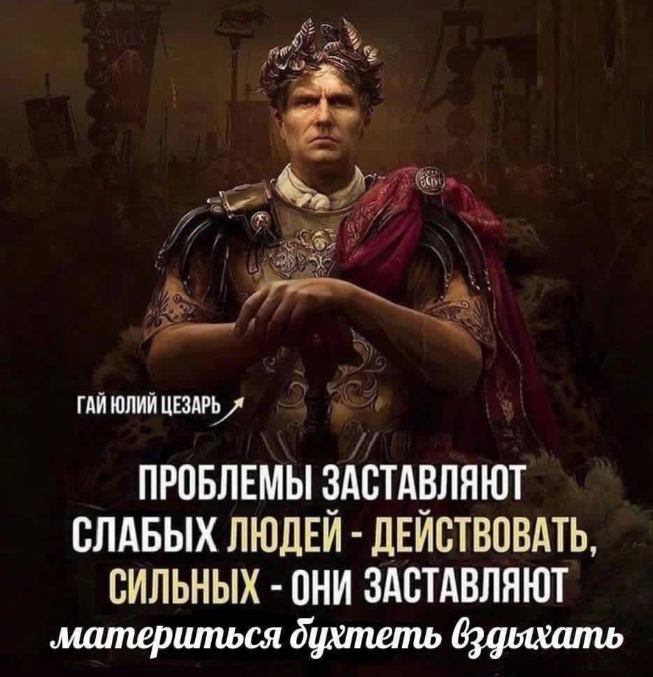 ГАЙ ЮЛИЙ ЦЕЗАРЬ ПРОБЛЕМЫ ЗАСТАВЛЯЮТ СЛАБЫХ ЛЮДЕЙ ДЕЙСТВОВАТЬ, СИЛЬНЫХ ОНИ ЗАСТАВЛЯЮТ ‚материться dyxmemb вдыхать