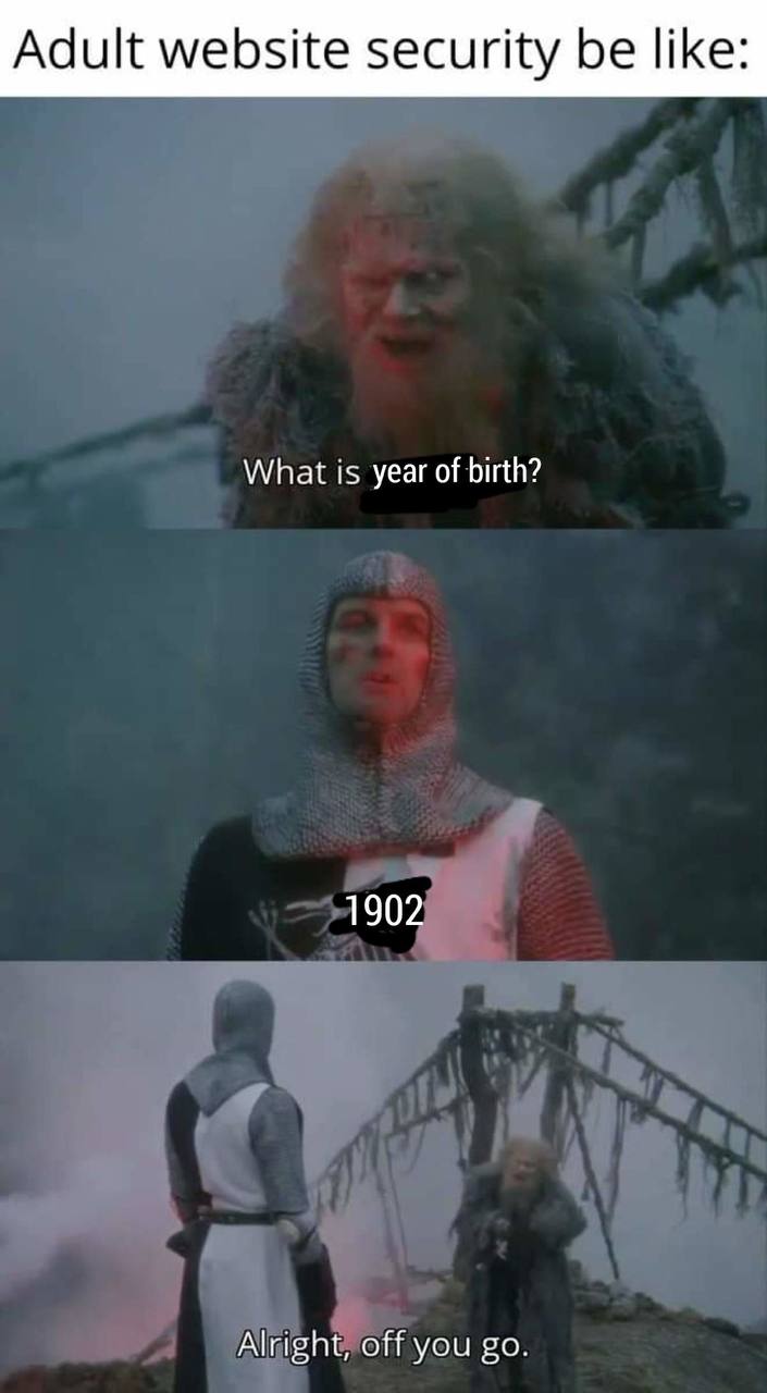 Adult website security be like: What is year of birth? 1902 Alright, off you
