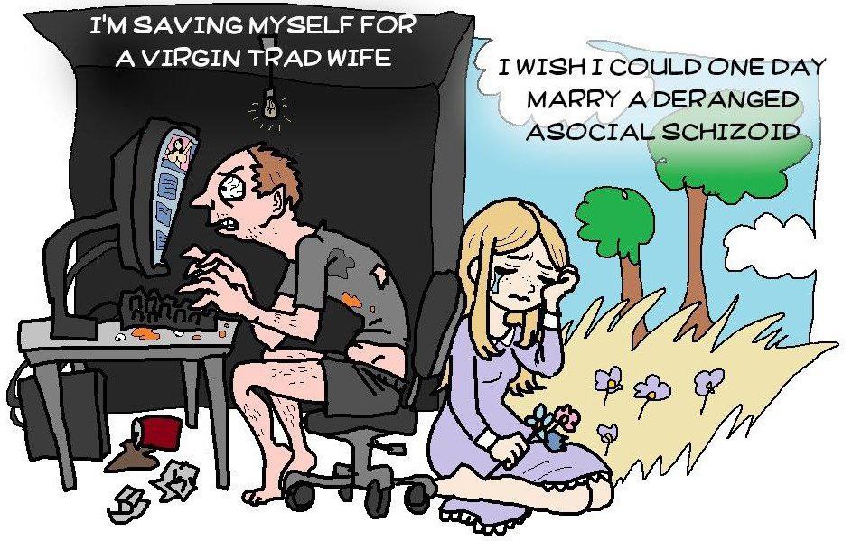 SAVING MYSELF FOR TRAD WIFE IWISH I COULD ONE DAY В MARRY ASOCIAL SCHIZOID.