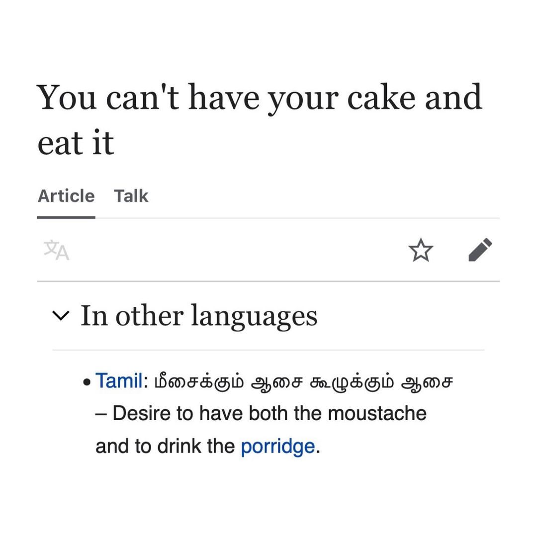 You can't have your cake and eat it Article Talk у In other languages Tamil: BOF Desire to have both the moustache and to drink the porridge.