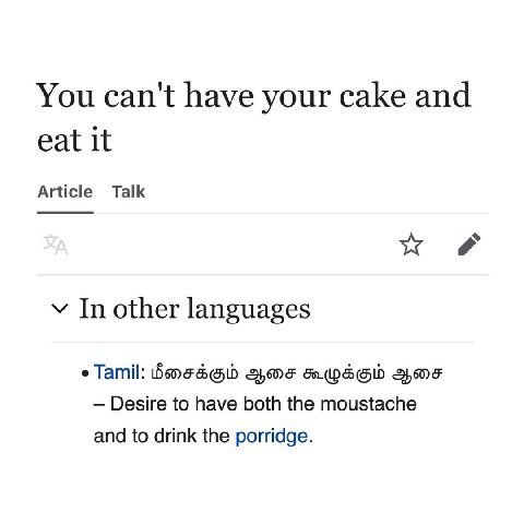 You can't have your cake and eat it Article Talk у In other languages Tamil: BOF Desire to have both the moustache and to drink the porridge.