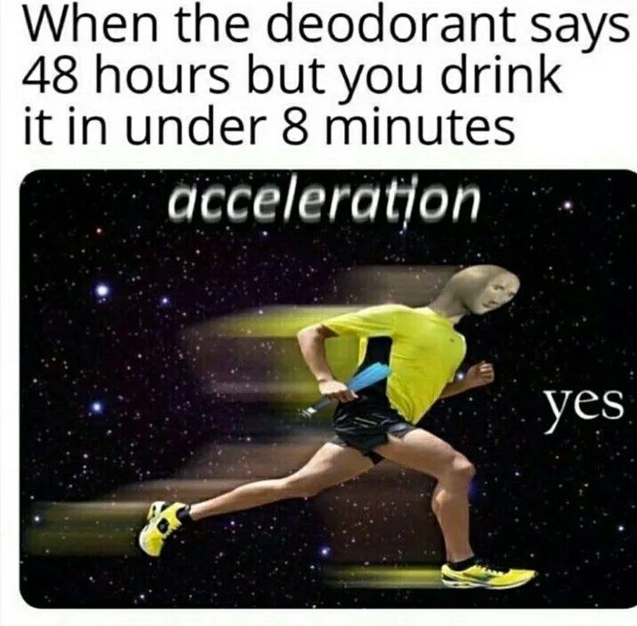 When the deodorant says 48 hours but you drink itin under 8 minutes