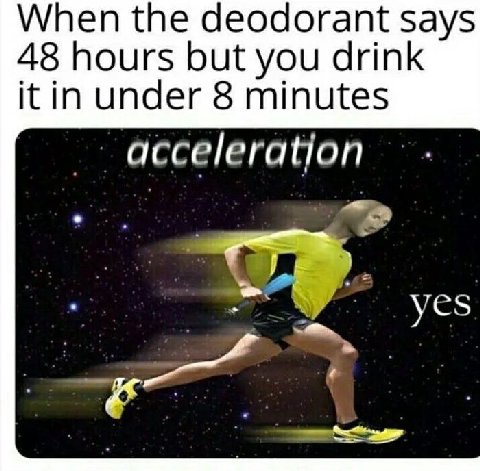 When the deodorant says 48 hours but you drink itin under 8 minutes