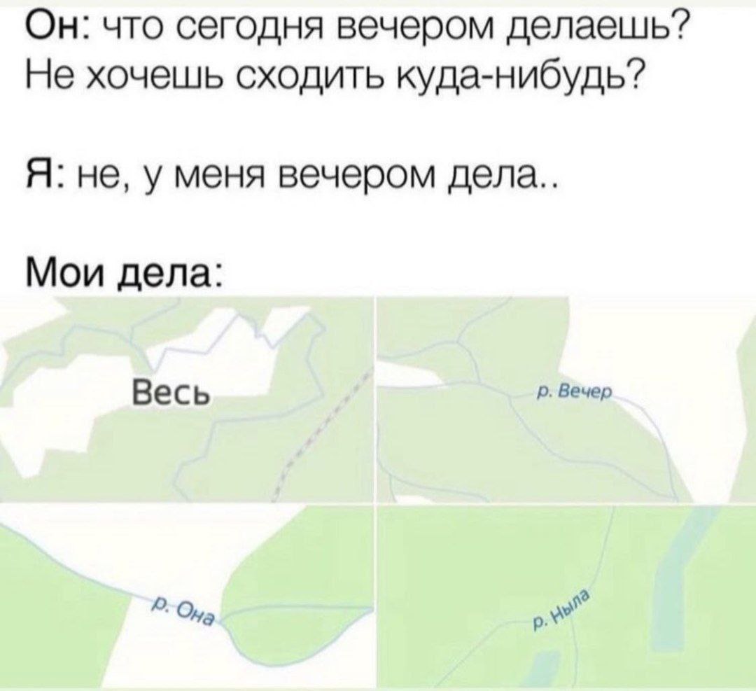 Он: что сегодня вечером делаешь? Не хочешь сходить куда-нибудь? Я: не, у меня вечером дела.. Мои дела: Весь Вечер