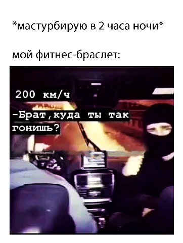 *мастурбирую в 2 часа ночи* мой фитнес-браслет: 200 км/ч -Брат, куда ты так to