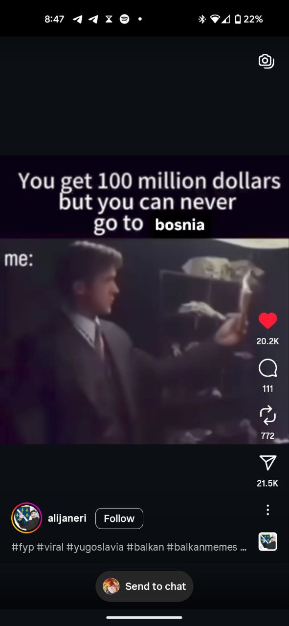 8:47 ачхе. 100 million dollars You you can never {О bosnia 20.2К 111 772 У 21.5К alijaneri #fyp #viral #balkan #balkanmemes Send to chat