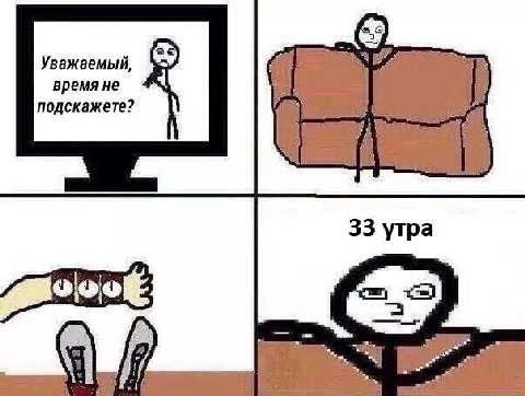 Уважаемый, время He подскажете? 33 утра