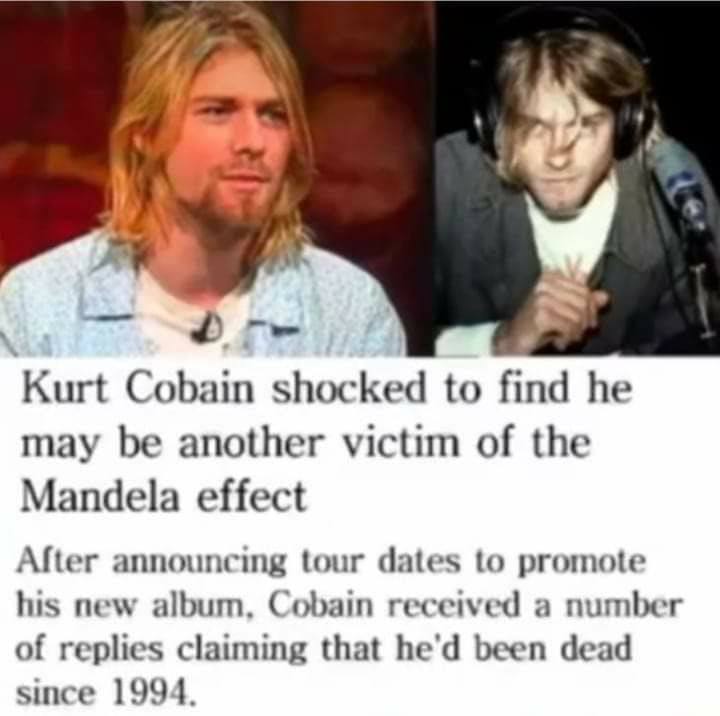 Kurt Cobain shocked to find he may be another victim of the Mandela effect After announcing tour dates to promote his new album. Cobain received a number of replies claiming that he'd been dead since 