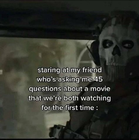 Staring at my friend who’s asking 45 questions about a movie that we’re both watching for the first time