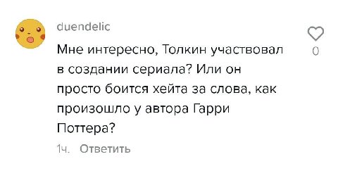 duendelic Мне интересно, Толкин участвовал 0 в создании сериала? Или он просто боится хейта за слова, как произошло у автора Гарри Поттера? Ответить