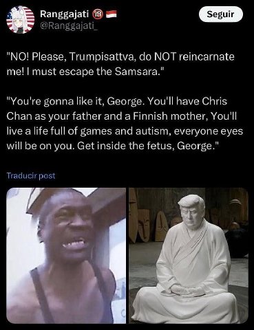 Ranggajati 18 "NO! Please, Trumpisattva, МОТ reincarnate me! must escape the Samsara." "You're gonna like it, George. You'll have Chris Chan as your father and a Finnish mother, You'll live a life ful