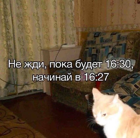 Не жди, пока будет 16:30, начинай в 16:27