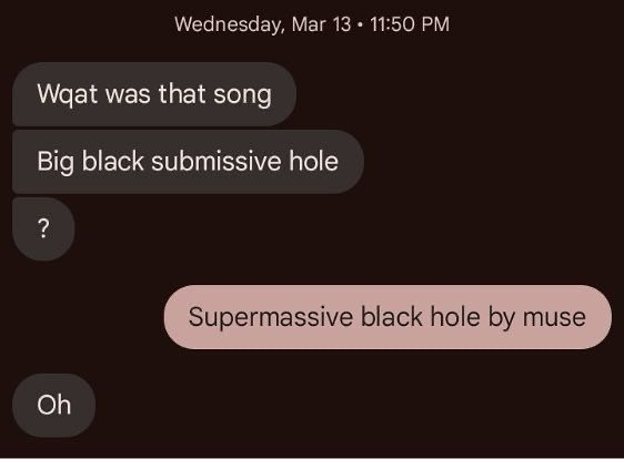 Wednesday, Маг 13 11:50 Waat was that song Big black submissive hole Supermassive black hole muse