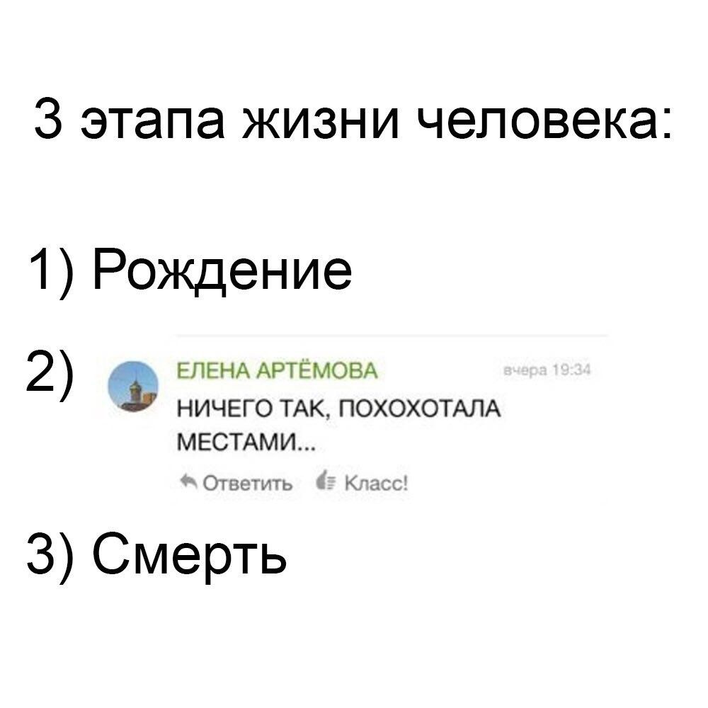 3 этапа жизни человека 1) Рождение АРТЕМОВА 2) НИЧЕГО ТАК, ПОХОХОТАЛА МЕСТАМИ... О 3) Смерть