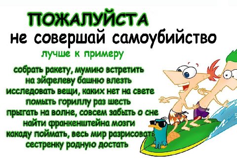 ПОЖАЛУЙСТА не совершай самоубийство лучше к примеру исследовать вещи, каких нет на свете помыть гориллу раз шесть прыгать на волне, совсем забыть о сне какаду поймать, весь мир мозги