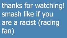 thanks for watching! are a racist (racing