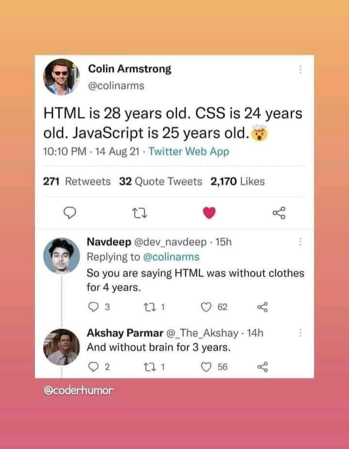 Colin Armstrong Я @colinarms HTML is 28 years old. CSS is 24 years old. JavaScript is 25 years old. 10:10 14 Aug 21 Twitter Web App 271 Retweets 32 Quote Tweets 2,170 Likes Navdeep @dev_navdeep Replyi