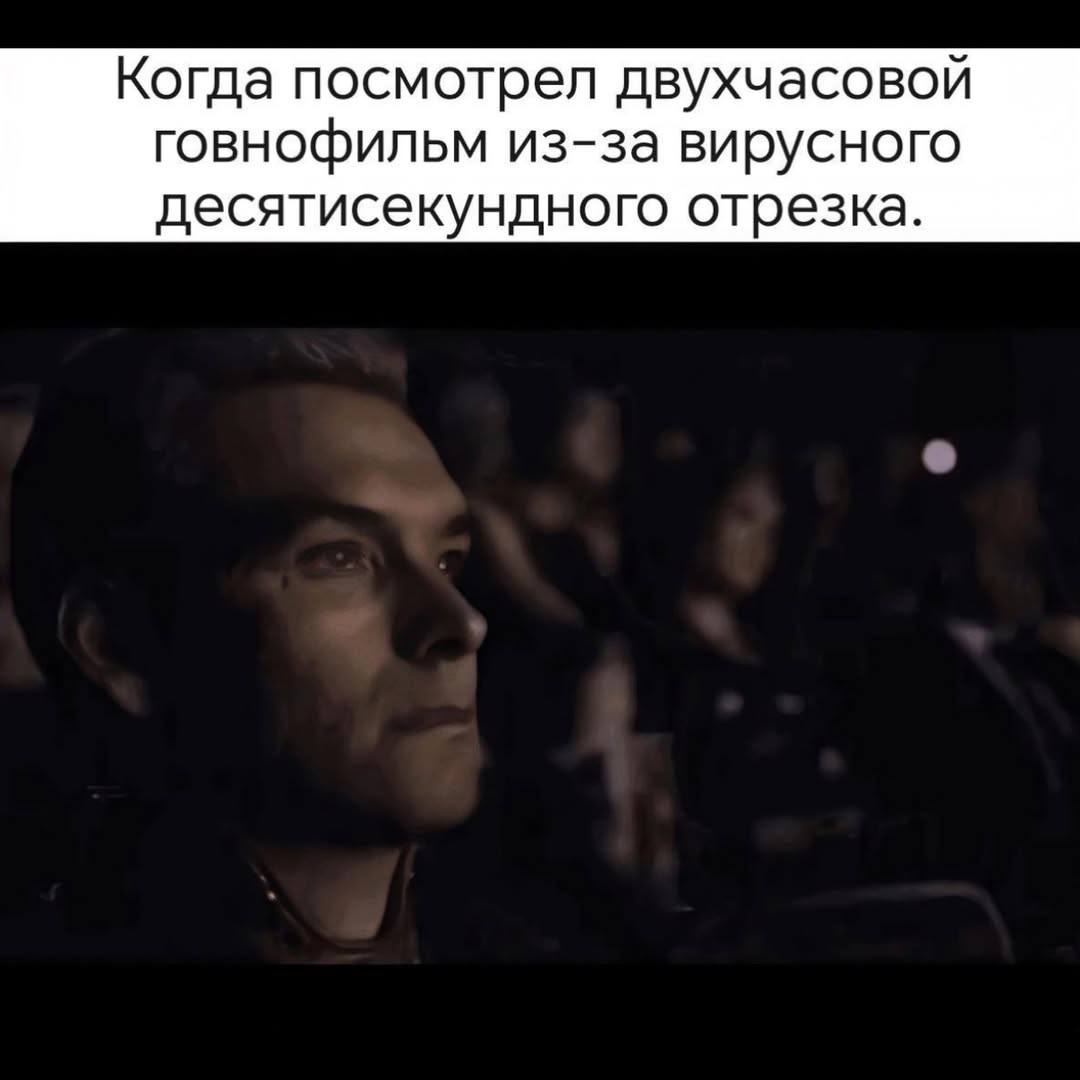 Когда посмотрел двухчасовой говнофильм из-за вирусного десятисекундного отрезка.