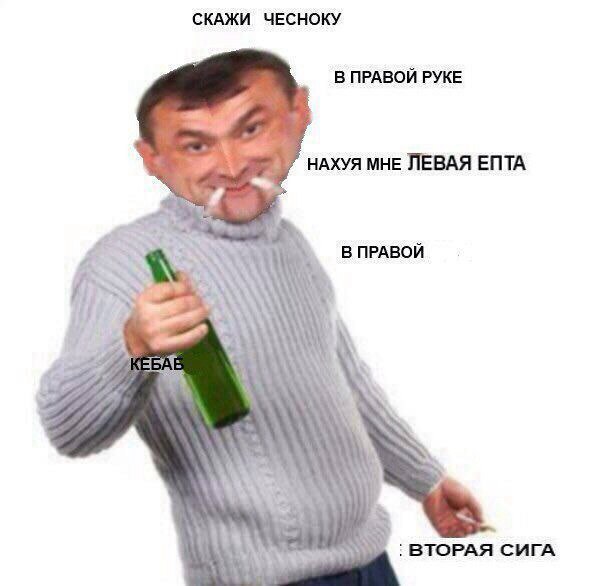 СКАЖИ ЧЕСНОКУ В ПРАВОЙ РУКЕ НАХУЯ МНЕ ЛЕВАЯ ENTA Me В ПРАВОЙ 4 ВТОРАЯ СИГА