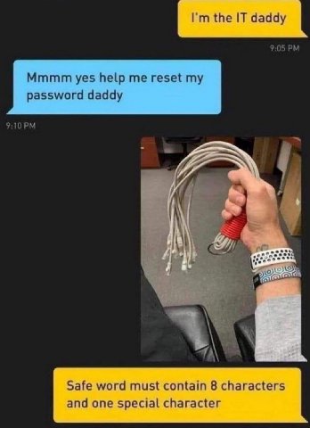 the IT daddy 9:05 Mmmm yes help me reset my password daddy 9:10 Me Safe word must contain 8 characters and one special character
